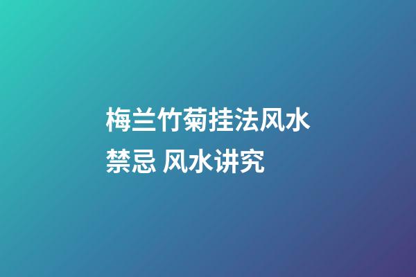 梅兰竹菊挂法风水禁忌 风水讲究